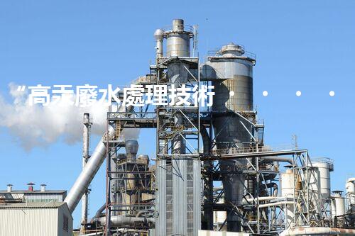“高汞廢水處理技術，綠色環(huán)保新篇章”